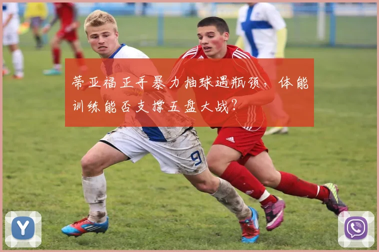 蒂亚福正手暴力抽球遇瓶颈,体能训练能否支撑五盘大战?